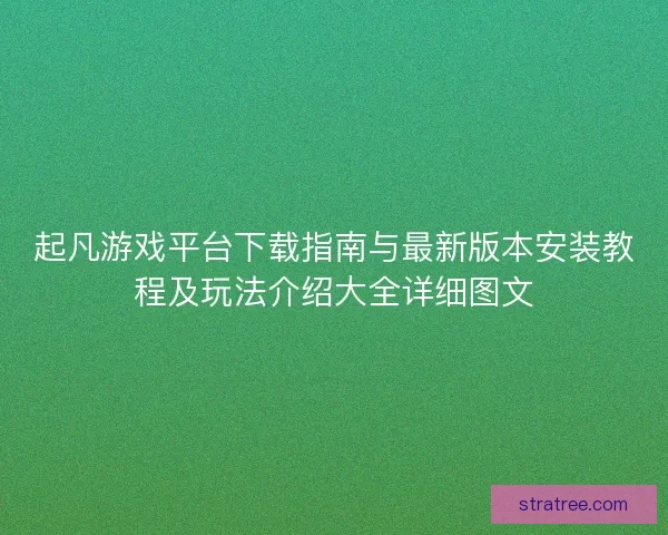 起凡游戏平台下载指南与最新版本安装教程及玩法介绍大全详细图文