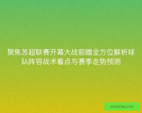 聚焦苏超联赛开幕大战前瞻全方位解析球队阵容战术看点与赛季走势预测