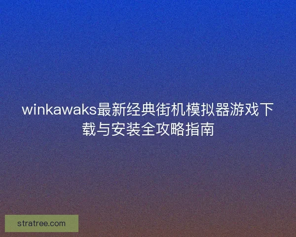winkawaks最新经典街机模拟器游戏下载与安装全攻略指南